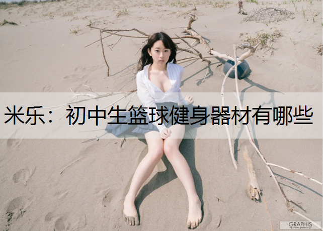 米乐：初中生篮球健身器材有哪些
