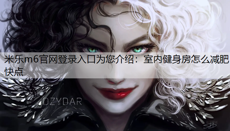 <strong>米乐m6官网登录入口为您介绍：室内健身房怎么减肥快点</strong>