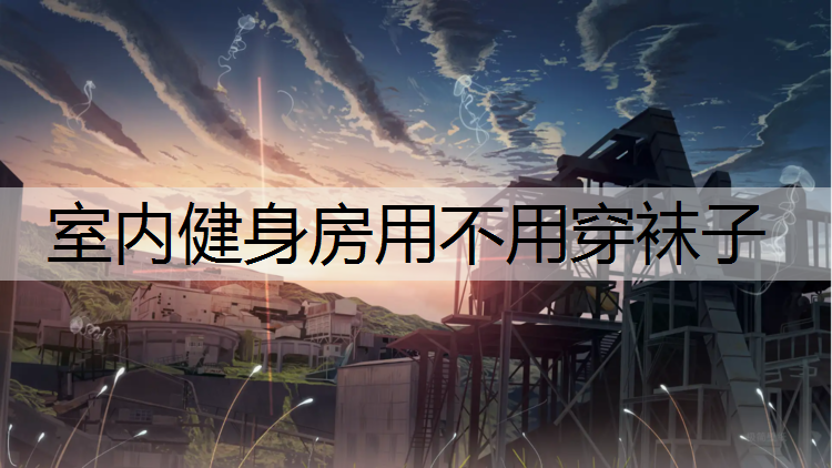 <strong>室内健身房用不用穿袜子</strong>