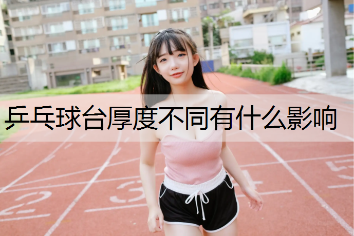 <strong>乒乓球台厚度不同有什么影响</strong>