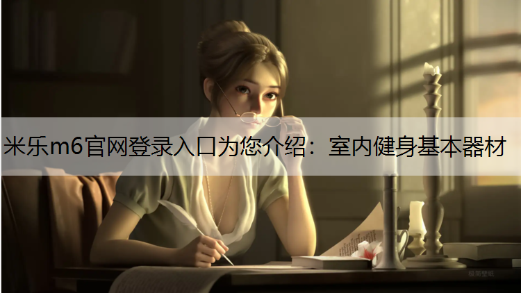 <strong>米乐m6官网登录入口为您介绍：室内健身基本器材</strong>
