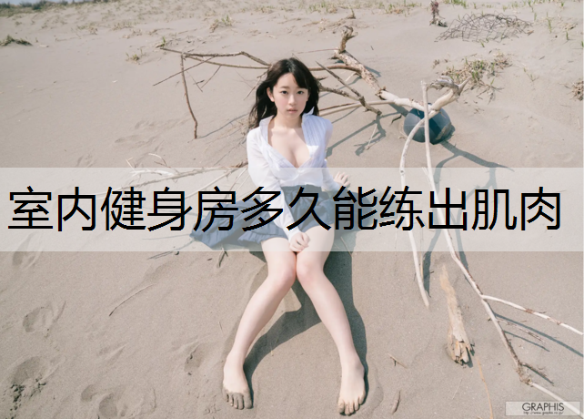 室内健身房多久能练出肌肉