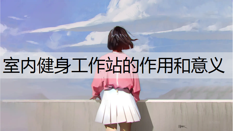 <strong>室内健身工作站的作用和意义</strong>