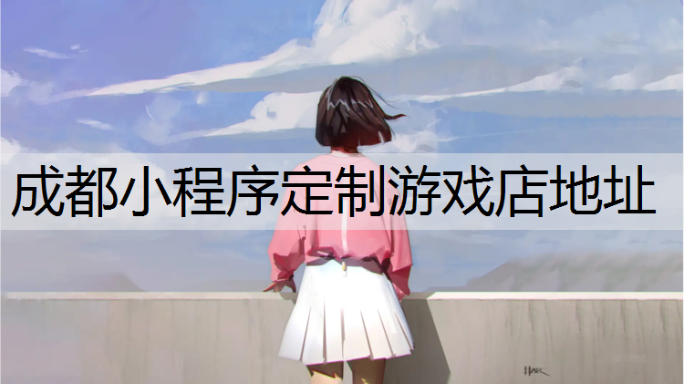<strong>成都小程序定制游戏店地址</strong>
