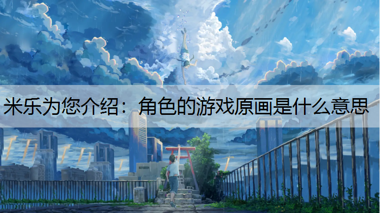 米乐为您介绍：角色的游戏原画是什么意思