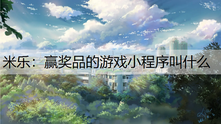 <strong>米乐：赢奖品的游戏小程序叫什么</strong>