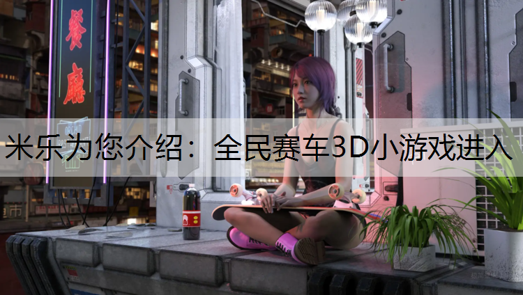 米乐为您介绍：全民赛车3D小游戏进入