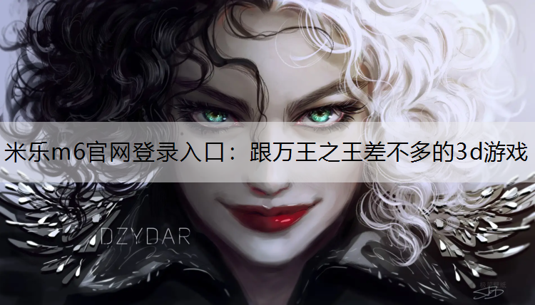 米乐m6官网登录入口：跟万王之王差不多的3d游戏