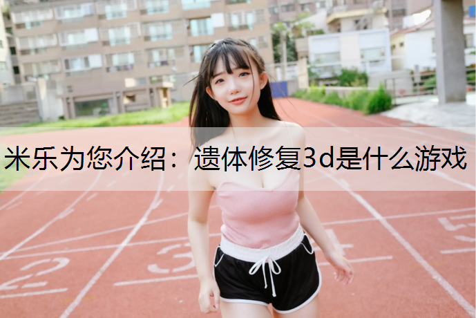 <strong>米乐为您介绍：遗体修复3d是什么游戏</strong>