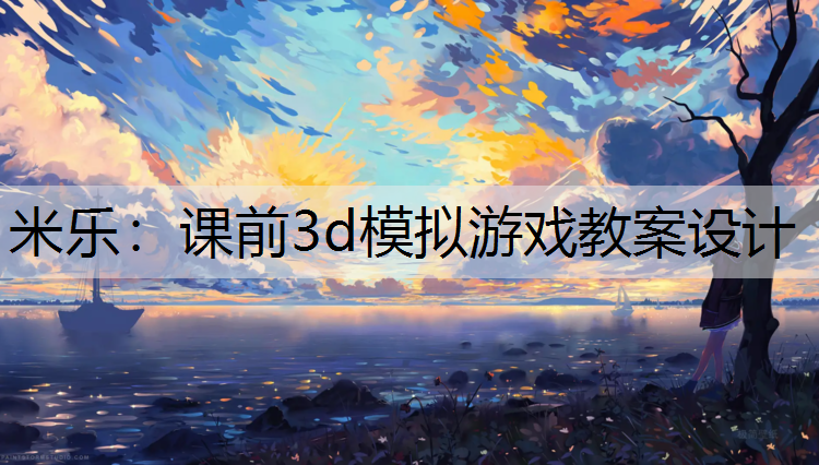 米乐：课前3d模拟游戏教案设计