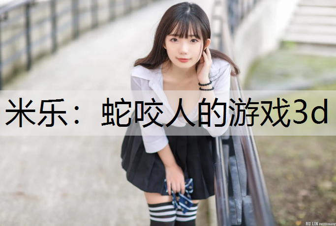 米乐：蛇咬人的游戏3d