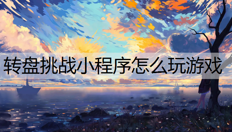 转盘挑战小程序怎么玩游戏