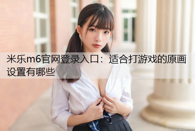 米乐m6官网登录入口：适合打游戏的原画设置有哪些