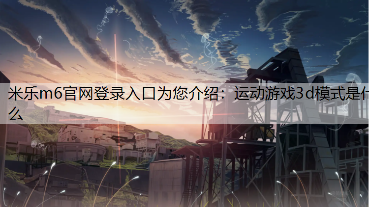 米乐m6官网登录入口为您介绍：运动游戏3d模式是什么