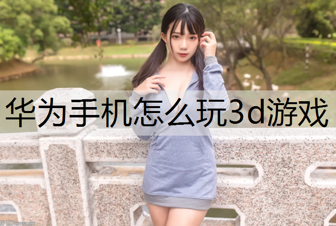 <strong>华为手机怎么玩3d游戏</strong>