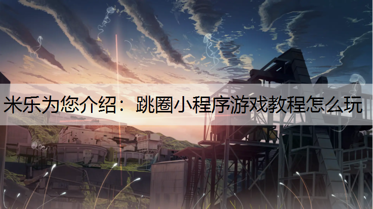 米乐为您介绍：跳圈小程序游戏教程怎么玩