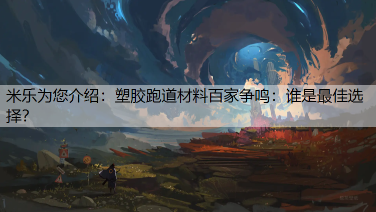 米乐为您介绍：塑胶跑道材料百家争鸣：谁是最佳选择？