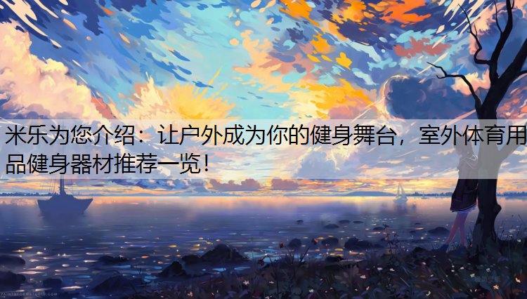 <strong>米乐为您介绍：让户外成为你的健身舞台，室外体育用品健身器材推荐一览！</strong>