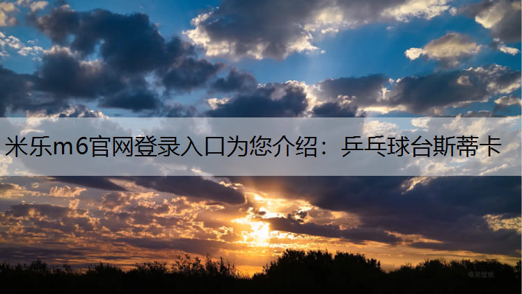 米乐m6官网登录入口为您介绍：乒乓球台斯蒂卡