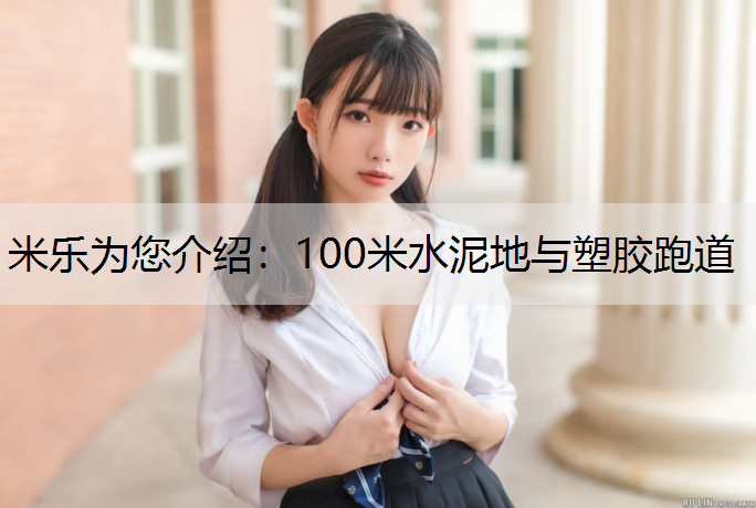 米乐为您介绍：100米水泥地与塑胶跑道