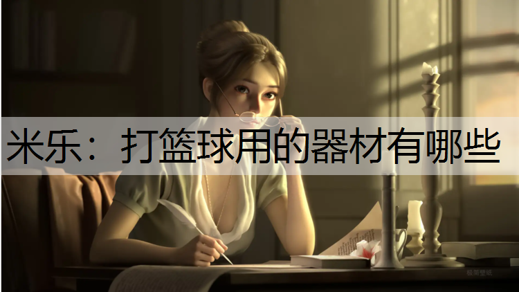 米乐：打篮球用的器材有哪些