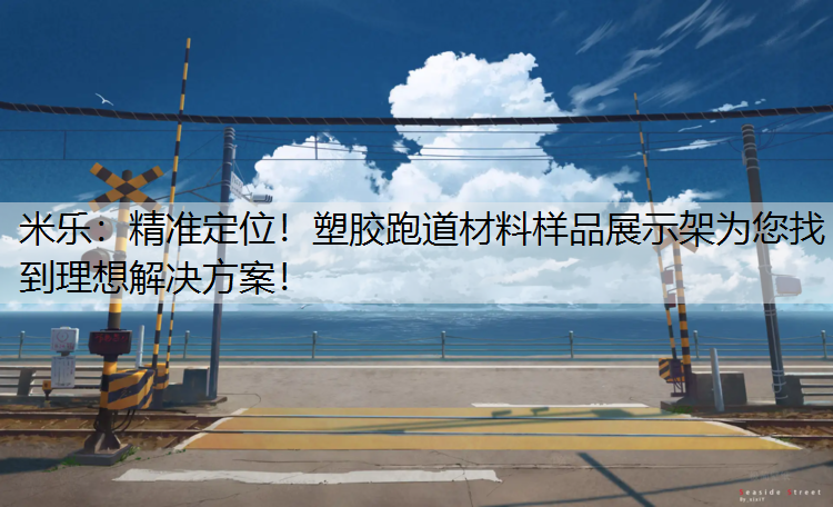 米乐：精准定位！塑胶跑道材料样品展示架为您找到理想解决方案！