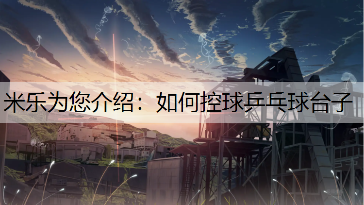 米乐为您介绍：如何控球乒乓球台子