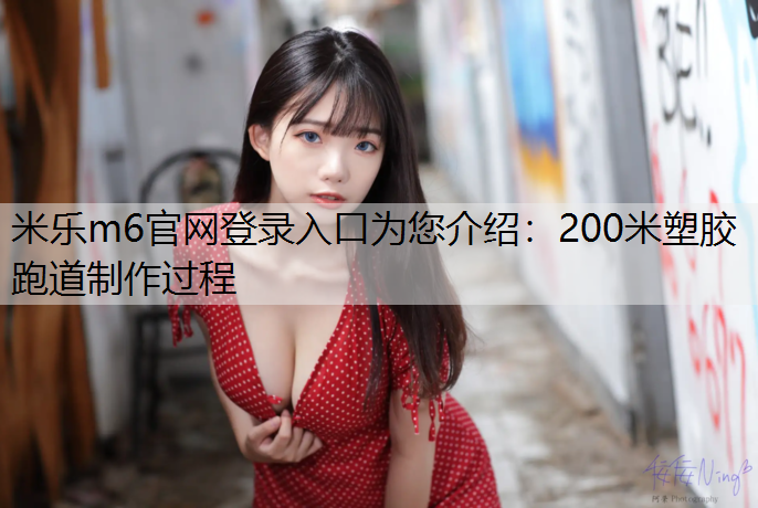 米乐m6官网登录入口为您介绍：200米塑胶跑道制作过程