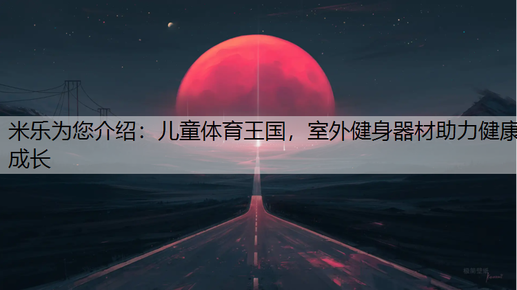 <strong>米乐为您介绍：儿童体育王国，室外健身器材助力健康成长</strong>