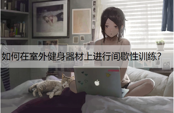 如何在室外健身器材上进行间歇性训练？