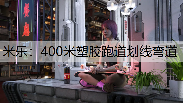 <strong>米乐：400米塑胶跑道划线弯道</strong>