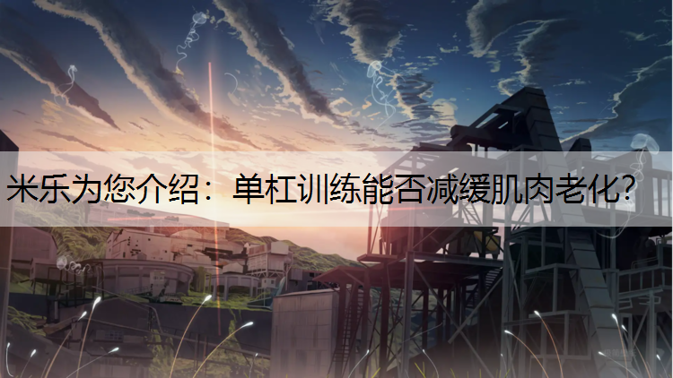 米乐为您介绍：单杠训练能否减缓肌肉老化？