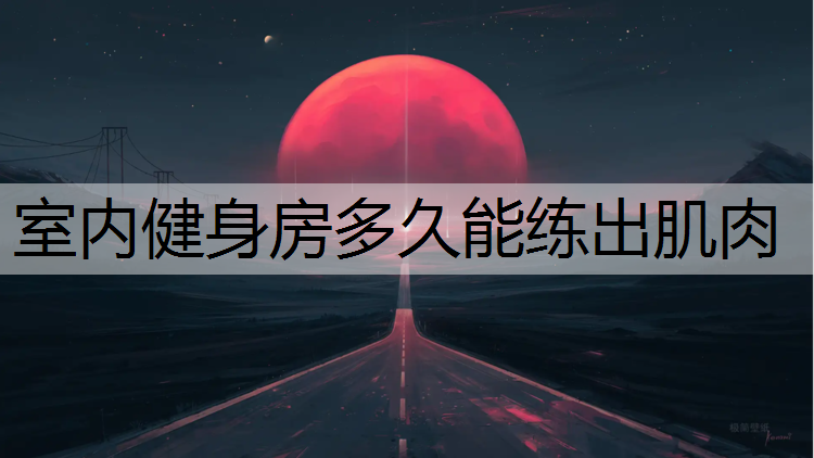 室内健身房多久能练出肌肉