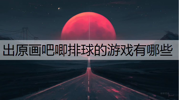 出原画吧唧排球的游戏有哪些