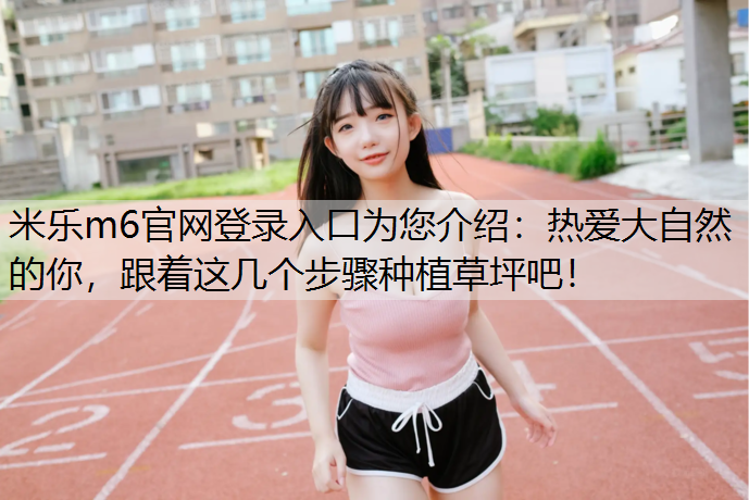 热爱大自然的你，跟着这几个步骤种植草坪吧！