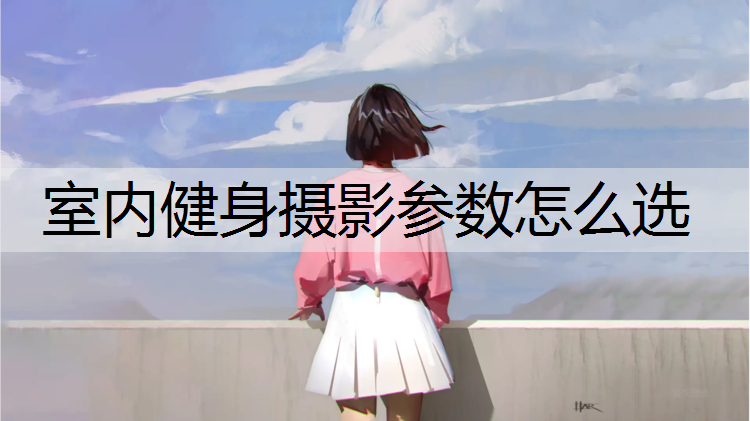 室内健身摄影参数怎么选