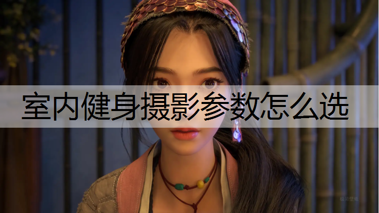 室内健身摄影参数怎么选