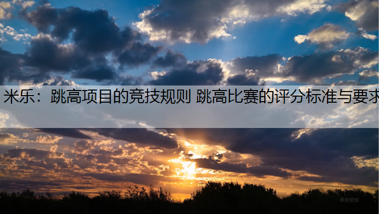 跳高项目的竞技规则 跳高比赛的评分标准与要求 跳高项目的竞技规则 跳高比赛的评分标准与要求