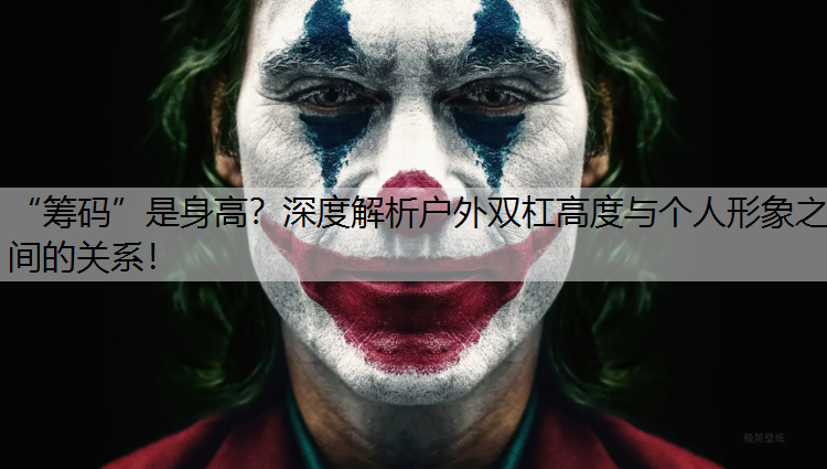“筹码”是身高？深度解析户外双杠高度与个人形象之间的关系！