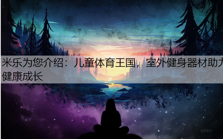 儿童体育王国，室外健身器材助力健康成长