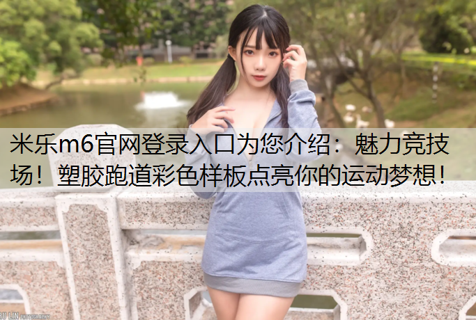 魅力竞技场！塑胶跑道彩色样板点亮你的运动梦想！