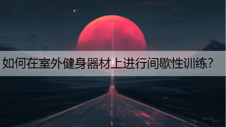 如何在室外健身器材上进行间歇性训练？